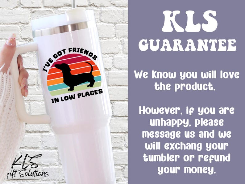 May include: White tumbler with a handle featuring a dachshund silhouette and the text "I'VE GOT FRIENDS IN LOW PLACES" above a colorful sunset design. The tumbler also has the text "KLS Guarantee".