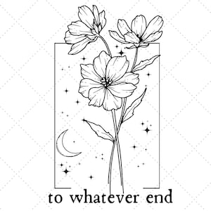 May include: Black and white line art illustration of three flowers with a crescent moon and stars in the background. The text "to whatever end" is below the image.