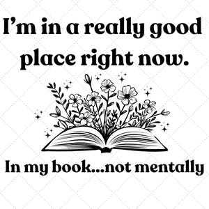 May include: Black and white illustration of an open book with flowers growing out of it. The text "I'm in a really good place right now. In my book...not mentally" is below the image.