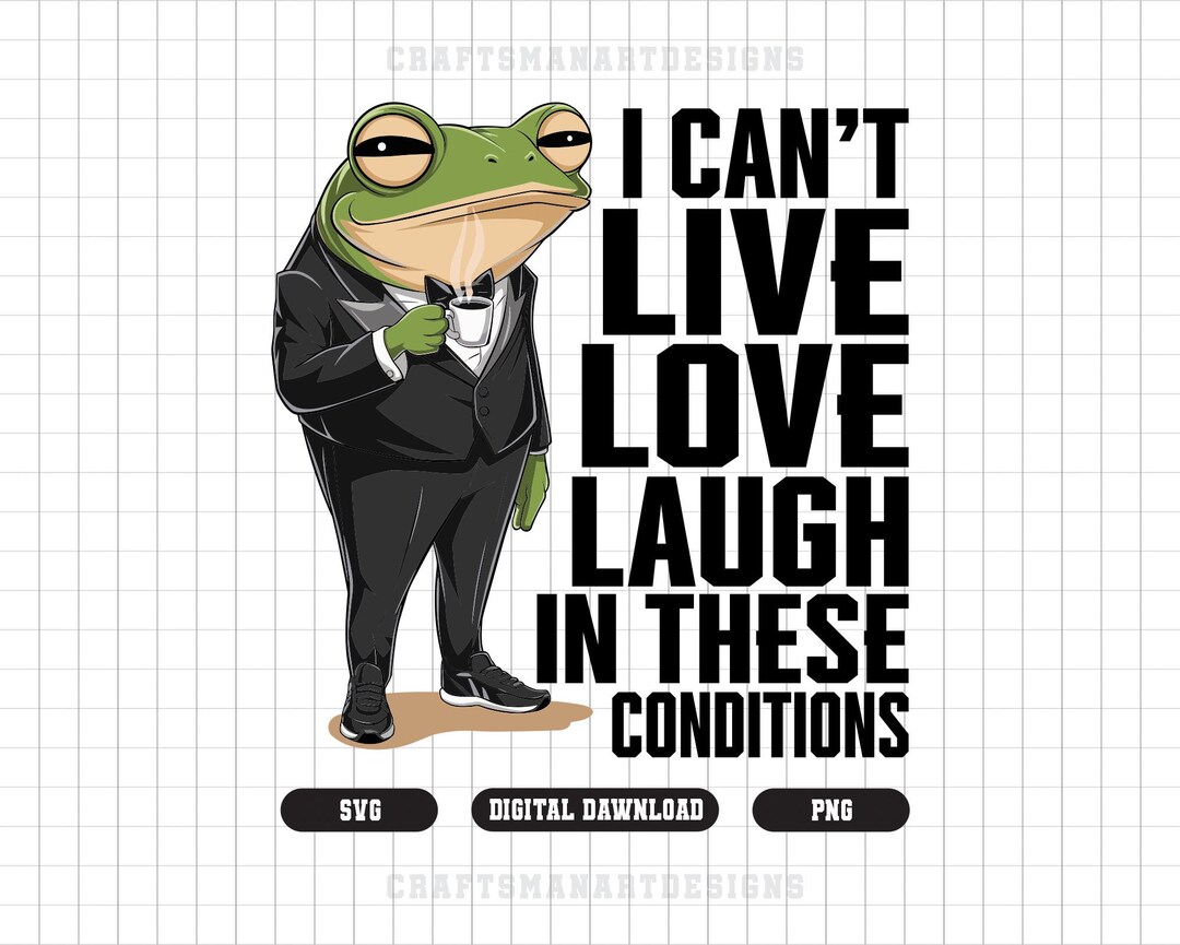 I Can't Live Laugh Love in These Conditions PNG, Funny Frog Png, Funny ...