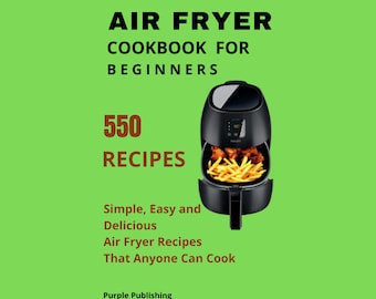 Livre de recettes pour friteuse à air chaud pour débutants - 550 RECETTES - Des recettes de friteuse à air chaud simples, faciles et délicieuses que tout le monde peut cuisiner !