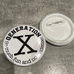 May include: White button with black text that reads "Generation X So much fun and no evidence!" with a black "X" in the center.