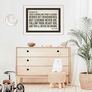 May include: A framed print with the quote "REMEMBER KID, THERE'S HEROES AND THERE'S LEGENDS. HEROES GET REMEMBERED, BUT LEGENDS NEVER DIE. FOLLOW YOUR HEART KID, AND YOU'LL NEVER GO WRONG." The print is above a wooden dresser.