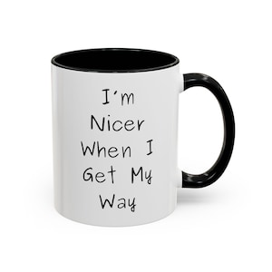 I'm Nicer When I Get My - Way Funny Coffee Mug - Sarcastic Mug - Humor Gift