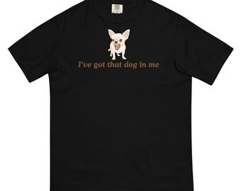 Camiseta unisex teñida en prenda de peso pesado con el mensaje "Tengo ese perro en mí": camiseta gráfica divertida