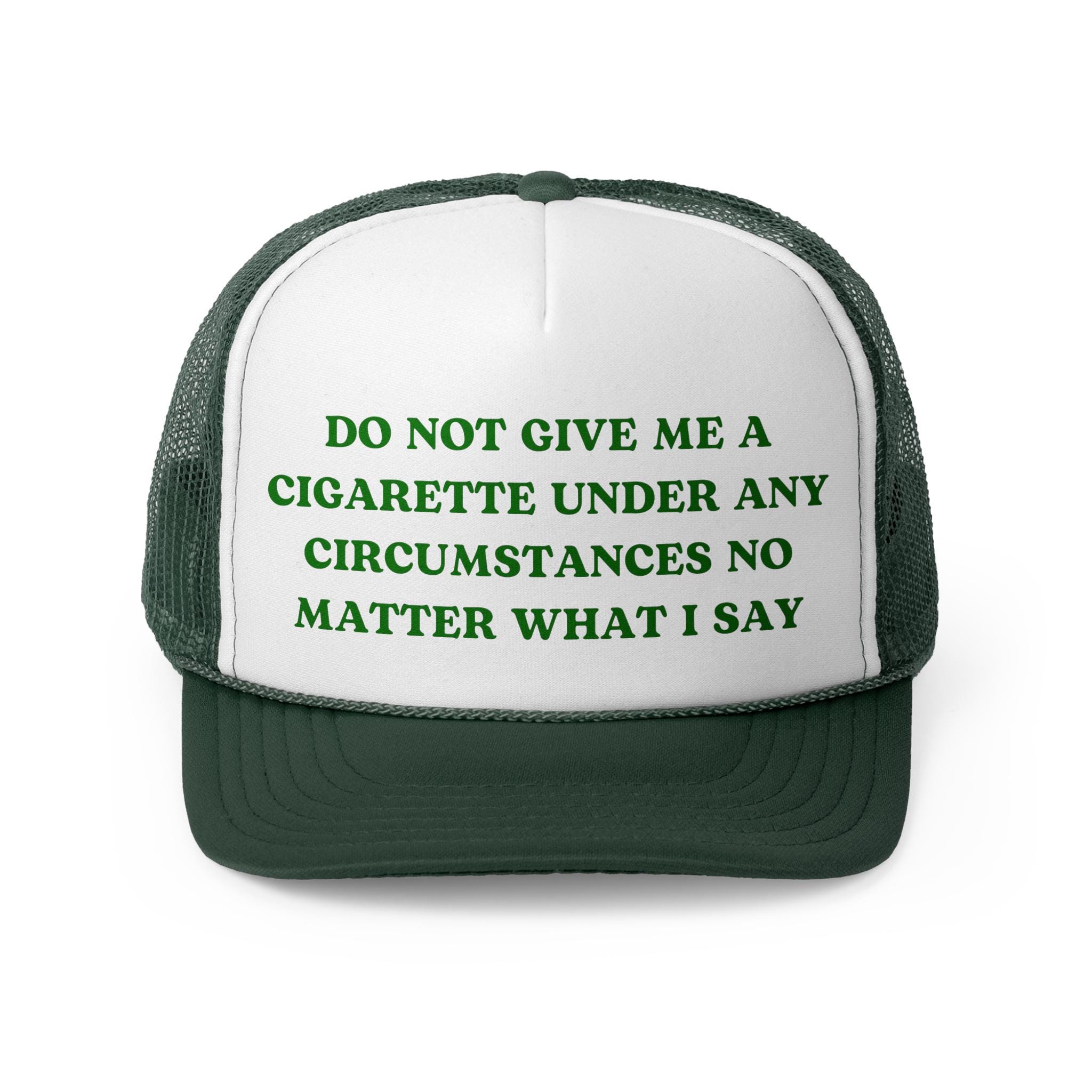 do not under any circumstances give me a cigarette Do Not Give Me a Cigarette Under Any Circumstances Funny Trucker Hat