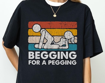 Begging For Pegging T-Shirt, Funny Adult T-Shirt, Vulgar and Offensive T-Shirt, Absurd T-Shirt, Inappropriate Funny Gift, Shitpost T-Shirt