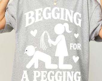 Begging For Pegging T-Shirt, Funny Adult T-Shirt, Vulgar and Offensive T-Shirt, Absurd T-Shirt, Inappropriate Funny Gift, Shitpost T-Shirt