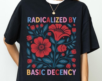 Radicalized by Basic Decency Unisex T-Shirt, Activist T-Shirt, Feminist Activist Gift, Social Justice Tee, Human Right Tee, Liberal T-Shirt