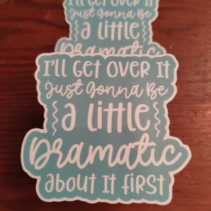 May include: A teal blue sticker with white text that reads "I'll get over it, just gonna be a little dramatic about it first."