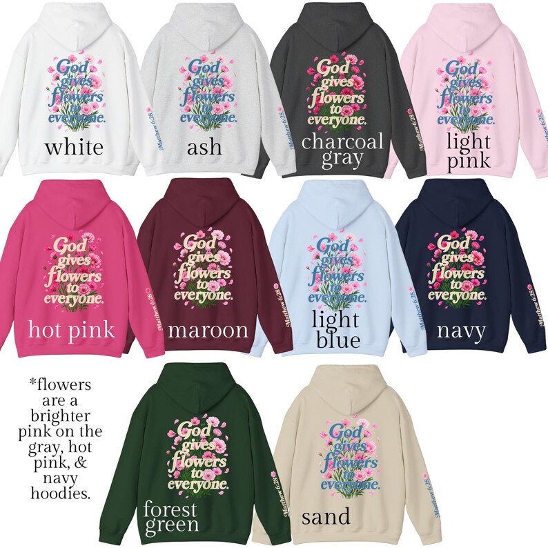 May include: A collection of ten hooded sweatshirts in various colors including white, ash, charcoal gray, light pink, hot pink, maroon, light blue, navy, forest green, and sand, each featuring a floral graphic and the text God gives flowers to everyone.