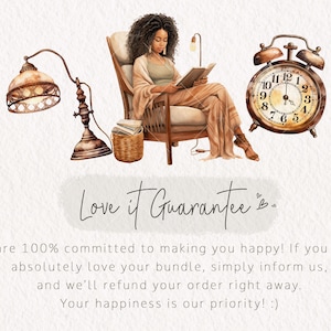 May include: A watercolor illustration of a woman sitting in a chair reading a book. There is a lamp, a basket of books, and an alarm clock in the image. The text "Love it Guarantee" is written below the image. The text "We are 100% committed to making you happy! If you don't absolutely love your bundle, simply inform us, and we'll refund your order right away. Your happiness is our priority! :)" is written below the text.