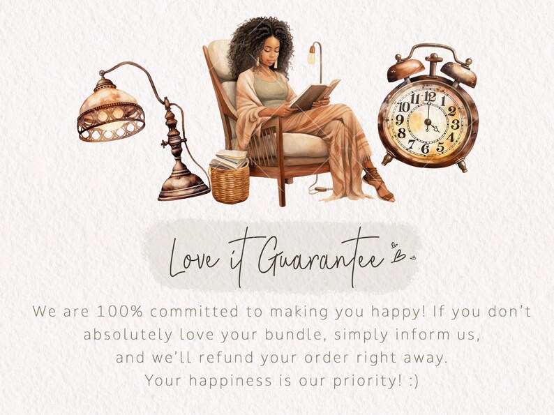May include: A watercolor illustration of a woman sitting in a chair reading a book. There is a lamp, a basket of books, and an alarm clock in the image. The text "Love it Guarantee" is written below the image. The text "We are 100% committed to making you happy! If you don't absolutely love your bundle, simply inform us, and we'll refund your order right away. Your happiness is our priority! :)" is written below the text.