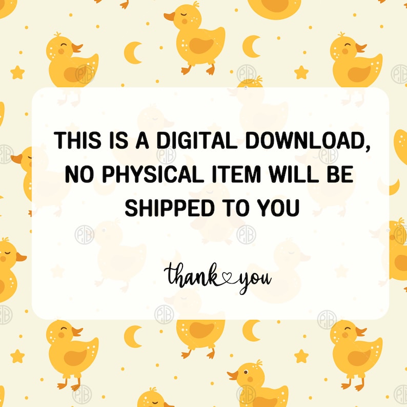 May include: A white rectangle with black text on a yellow background with a repeating pattern of yellow ducks, stars, and crescent moons. The text reads: "This is a digital download, no physical item will be shipped to you. Thank you."