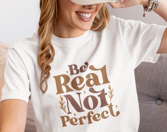 Be Real Not Perfect Shirt | Self Love Tee | Positive Mental Health T-Shirt | Inspirational Gift for Women
