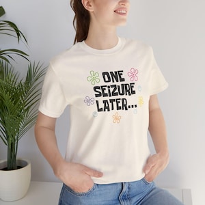 One Seizure Later TShirts Funny Epilepsy Chronic Seizures Humorous cream Tees Gifts for Epileptics green pink purple yellow and orange flowers with blue bubbles
