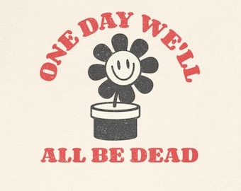 Funny Dark Humor T-Shirt : One Day We&#39;ll All Be Dead Retro Vintage Snarky Sarcastic Tee with Depression Vibes