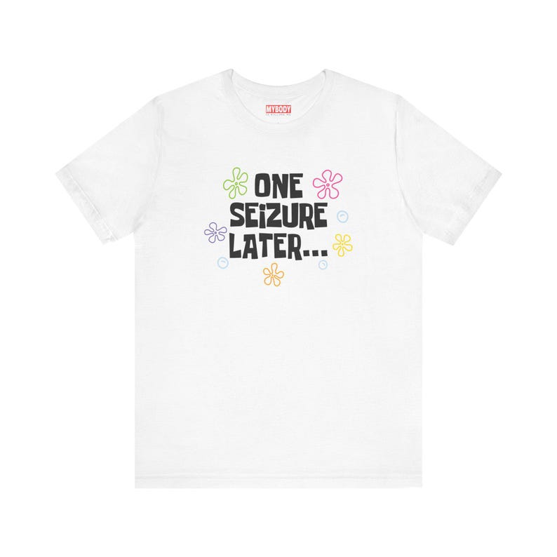 One Seizure Later TShirts Funny Epilepsy Chronic Seizures Humorous White Tees Gifts for Epileptics green pink purple yellow and orange flowers with blue bubbles