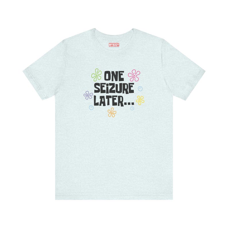 One Seizure Later TShirts Funny Epilepsy Chronic Seizures Humorous light blue Tees Gifts for Epileptics green pink purple yellow and orange flowers with blue bubbles