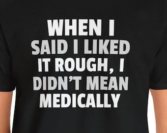 Peut inclure: T-shirt noir avec un texte blanc qui dit "Quand j'ai dit que j'aimais ça rugueux, je ne voulais pas dire médicalement."