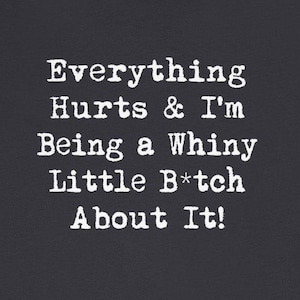 Everything Hurts Whiny B*tch About It T-Shirts Funny Chronic Pain Fibro EDS RA Back Neck Pain Tees