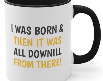 Funny Snarky 11 Oz Mug I Was Born Then It Was All Downhill Hilarious Mugs Dark Humor