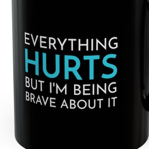 Everything Hurts I&#39;m Being Brave About It Mugs 11 oz Funny Chronic Pain Back Neck Hurts Fibromyalgia Ehlers-Danlos