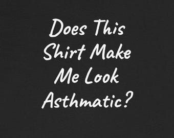 May include: Black t-shirt with white text that reads "Does This Shirt Make Me Look Asthmatic?"
