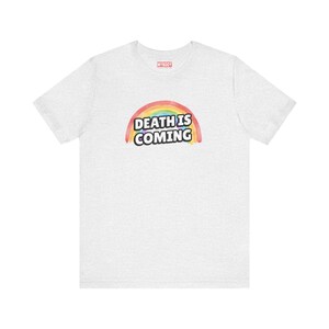 Death is Coming Rainbow Funny Dark Humor TShirt Gallows Humour Snarky Sarcastic Dark Gift Ideas ash gray Tee with white lettering and rainbow in back