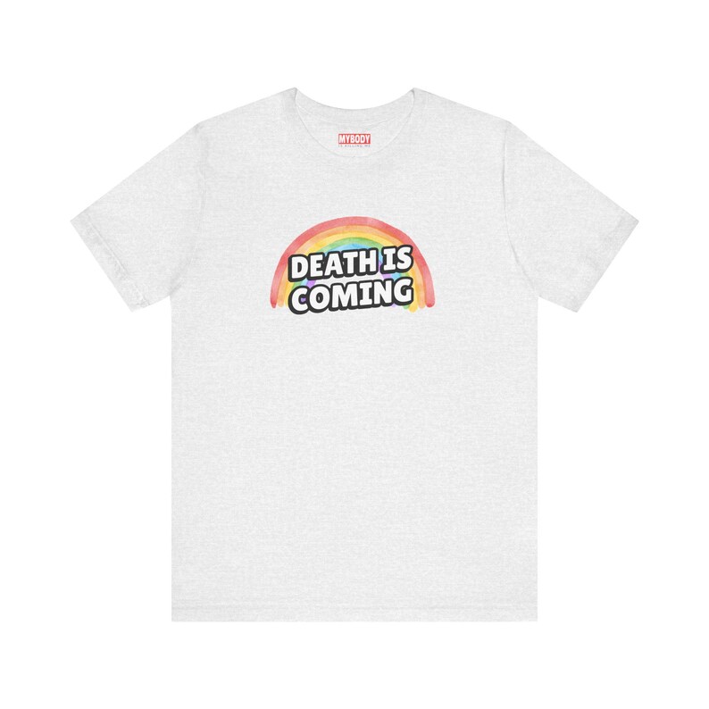 Death is Coming Rainbow Funny Dark Humor TShirt Gallows Humour Snarky Sarcastic Dark Gift Ideas ash gray Tee with white lettering and rainbow in back