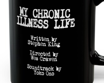 May include: Black ceramic mug with the text "MY CHRONIC ILLNESS LIFE" in white, along with the credits "Written by Stephen King, Directed by Wes Craven, Soundtrack by Yoko Ono."