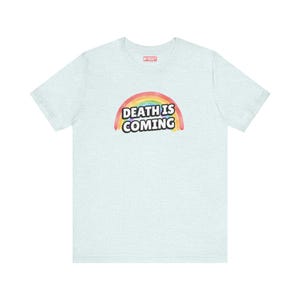 Death is Coming Rainbow Funny Dark Humor TShirt Gallows Humour Snarky Sarcastic Dark Gift Ideas White Tee with light blue lettering and rainbow in back