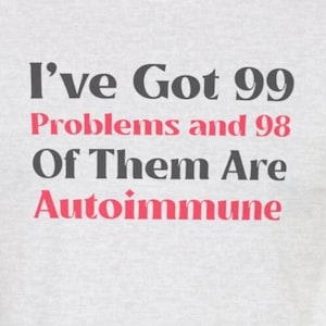 May include: Gray t-shirt with the text "I've Got 99 Problems and 98 Of Them Are Autoimmune" in black and pink.