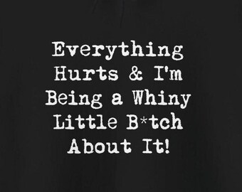 May include: Black and white text on a black background that reads "Everything Hurts & I'm Being a Whiny Little B*tch About It!"