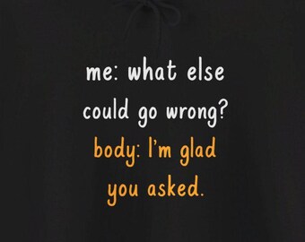 May include: Black hoodie with white text that reads "me: what else could go wrong? body: I'm glad you asked."