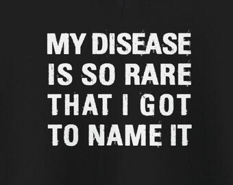 May include: Black hoodie with white text that reads "My disease is so rare that I got to name it."