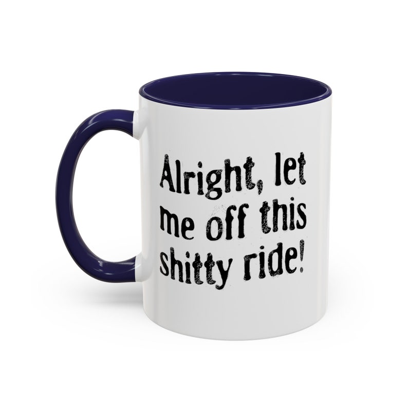 Funny Dark Humor Mugs 11 Oz Let Me Off This Shitty Ride Snarky Sarcastic Mugs with Depression Vibes white mug with navy blue handle says alright let me off this shitty ride