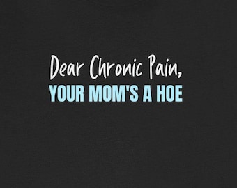 Dear Chronic Pain Your Mom's a Hoe Funny T-Shirts Fibro Ehlers-Danlos HEDS Chronic Pain Syndrome Tees
