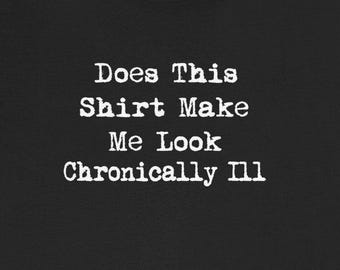 Does Shirt Make Me Look Chronically Ill T-Shirts Funny Chronic Illness Tees Humorous Autoimmune Gifts