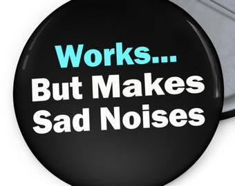 Works Makes Sad Noises Funny Pins Buttons Chronic Illness Depression Mental Health Humorous I'm Broken