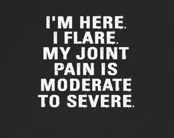 May include: Black t-shirt with white text that reads "I'm here. I flare. My joint pain is moderate to severe."