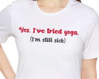 Yes, I've Tried Yoga. I'm Still Sick Funny Chronic Illness / Autoimmune Disease / Cancer / Fibro / Chronic Fatigue T-Shirt