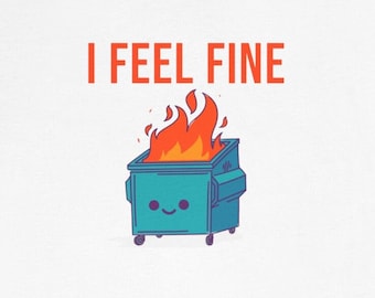 May include: A blue dumpster with a smiling face is on fire. The text "I FEEL FINE" is above the dumpster.
