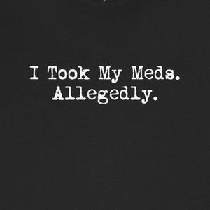 I Took My Meds Allegedly Funny T-Shirts Take Your Prescription Medications Humorous Tees