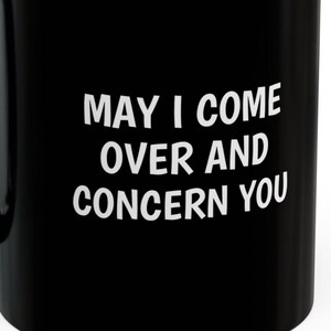 Puede incluir: Taza de café negra con texto blanco que dice "May I come over and concern you".