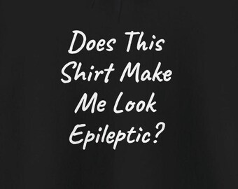 May include: Black hoodie with white text that reads "Does This Shirt Make Me Look Epileptic?"