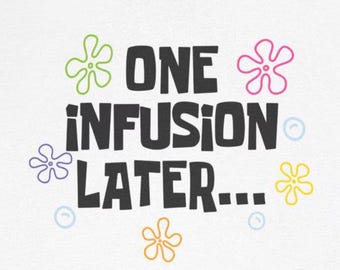 May include: A white background with the text "ONE INFUSION LATER..." in black. The text is surrounded by colorful cartoon flowers.