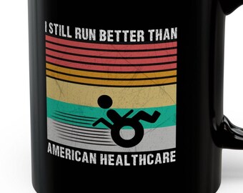 May include: Black coffee mug with a retro-style graphic that says "I still run better than American Healthcare". The graphic features a person in a wheelchair with a colorful striped background.