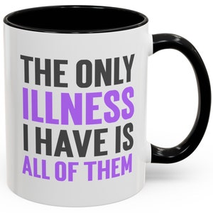 Funny Chronic Illnesses Mug 11 Oz Only Illness I Have Is All Of Them Humorous Mugs for Chronic Illnesses