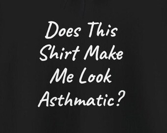May include: Black hoodie with white text that reads "Does this shirt make me look asthmatic?"
